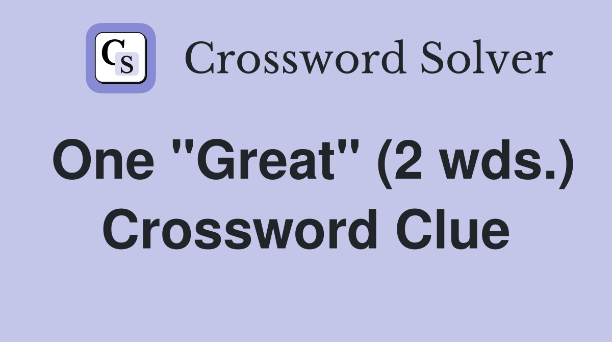 One "Great" (2 wds.) Crossword Clue