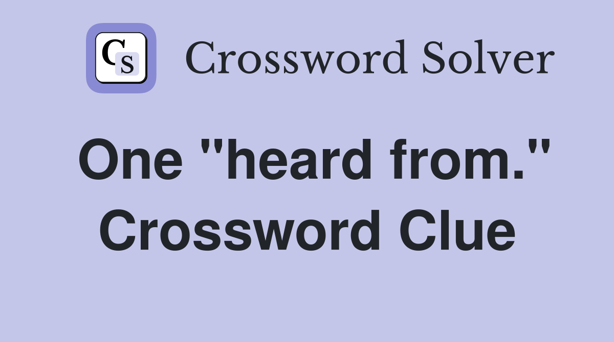 One "heard from." Crossword Clue