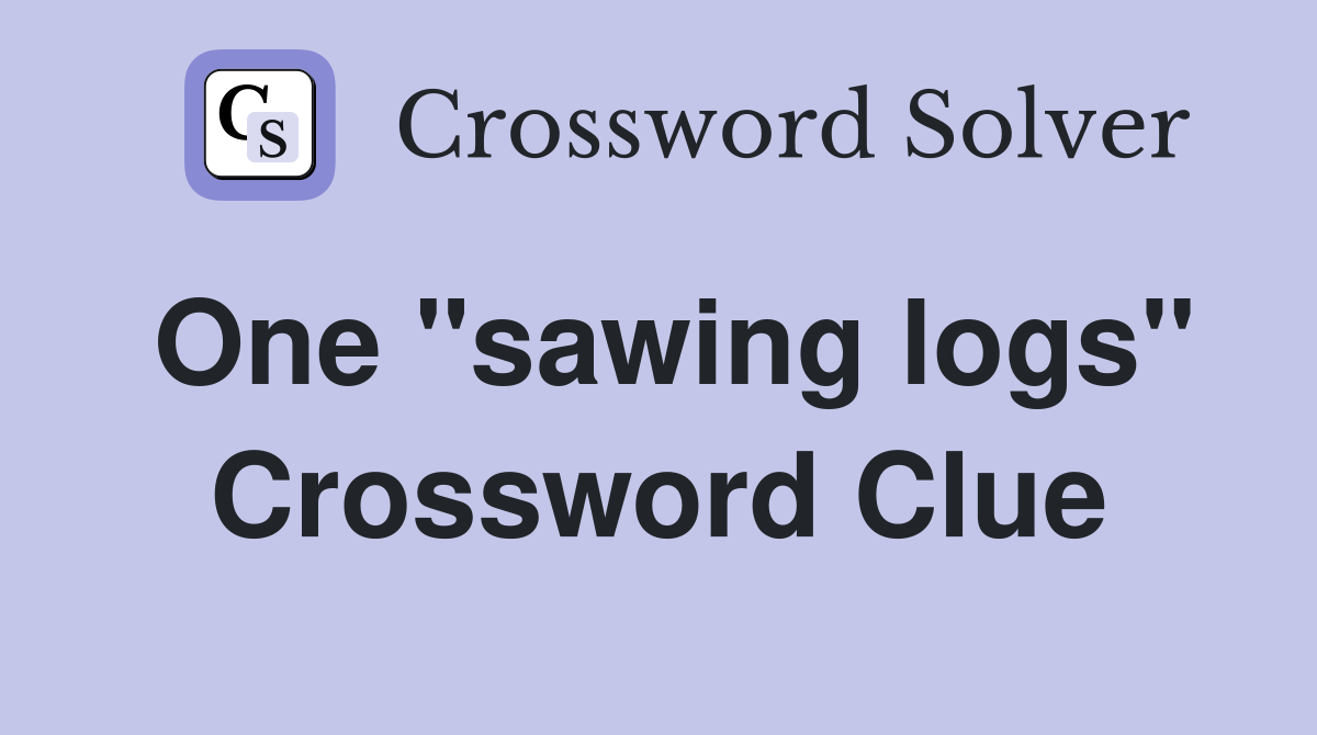 One "sawing logs" Crossword Clue