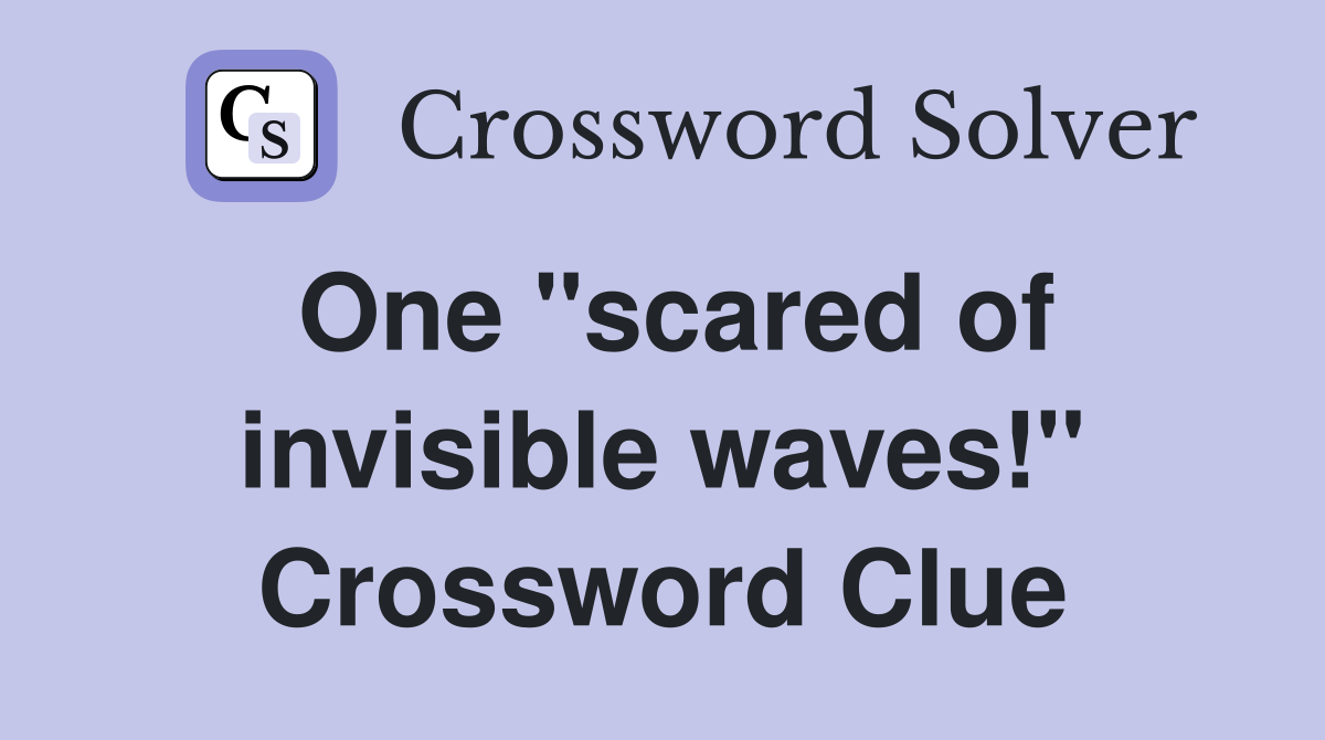 One "scared of invisible waves!" Crossword Clue