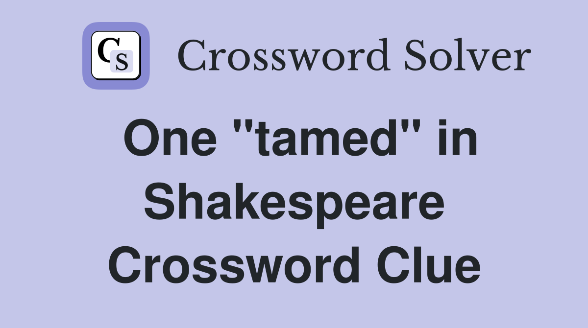 One "tamed" in Shakespeare Crossword Clue