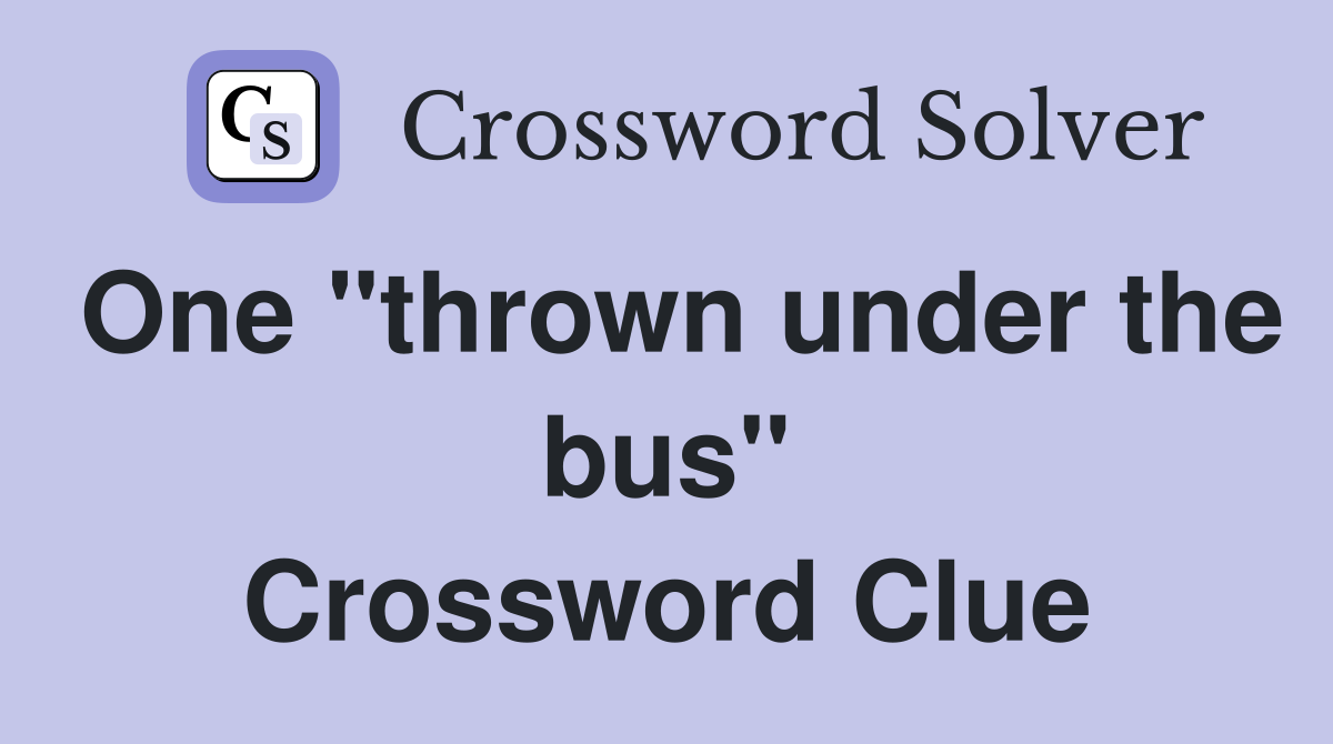 One "thrown under the bus" Crossword Clue