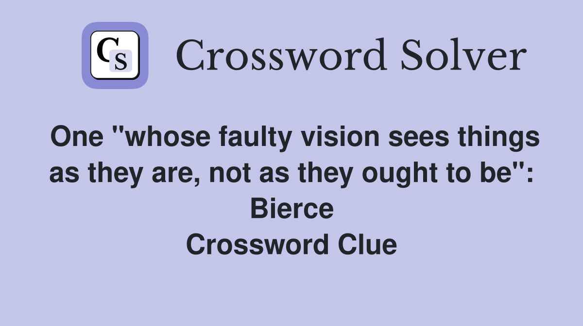 One "whose faulty vision sees things as they are, not as they ought to be": Bierce Crossword Clue