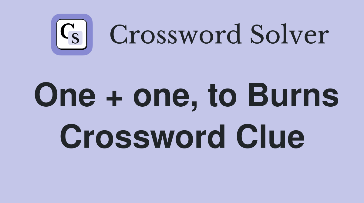 One + one, to Burns Crossword Clue