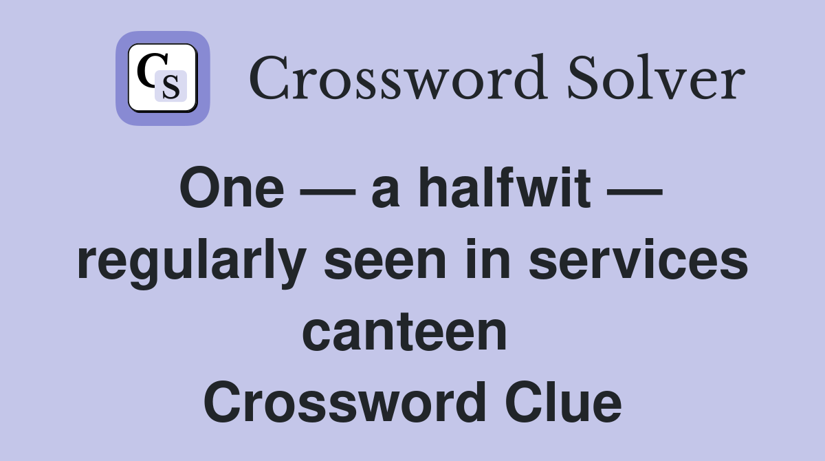One — a halfwit — regularly seen in services canteen  Crossword Clue
