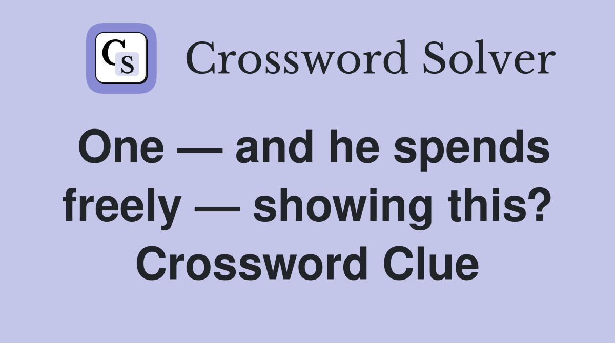 One — and he spends freely — showing this? Crossword Clue