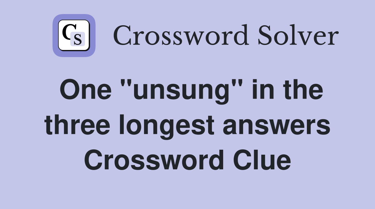 One ''unsung'' in the three longest answers Crossword Clue