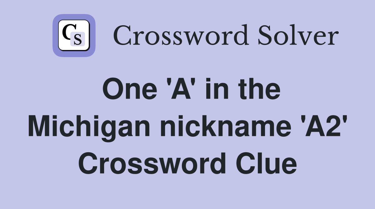 One 'A' in the Michigan nickname 'A2' Crossword Clue