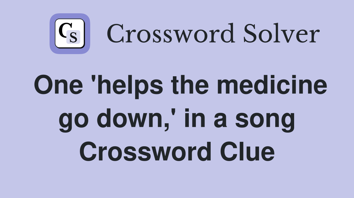 One 'helps the medicine go down,' in a song Crossword Clue