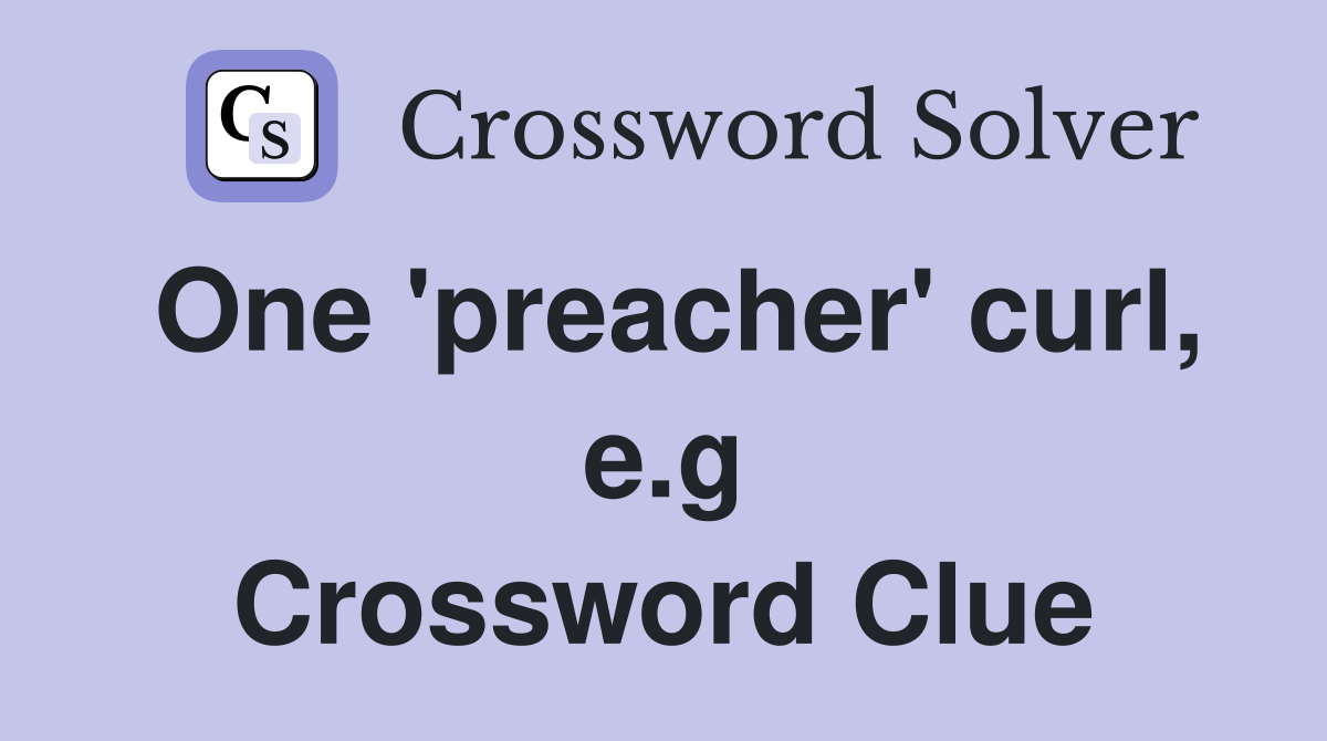 One 'preacher' curl, e.g Crossword Clue