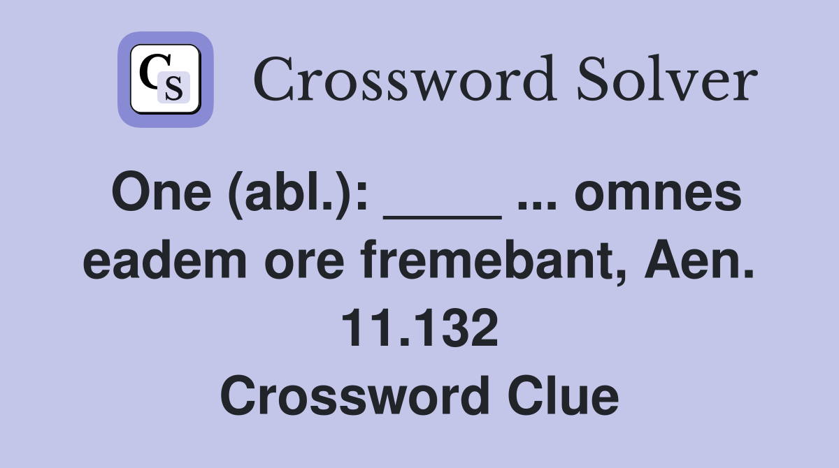 One (abl.): ____ ... omnes eadem ore fremebant, Aen. 11.132 Crossword Clue