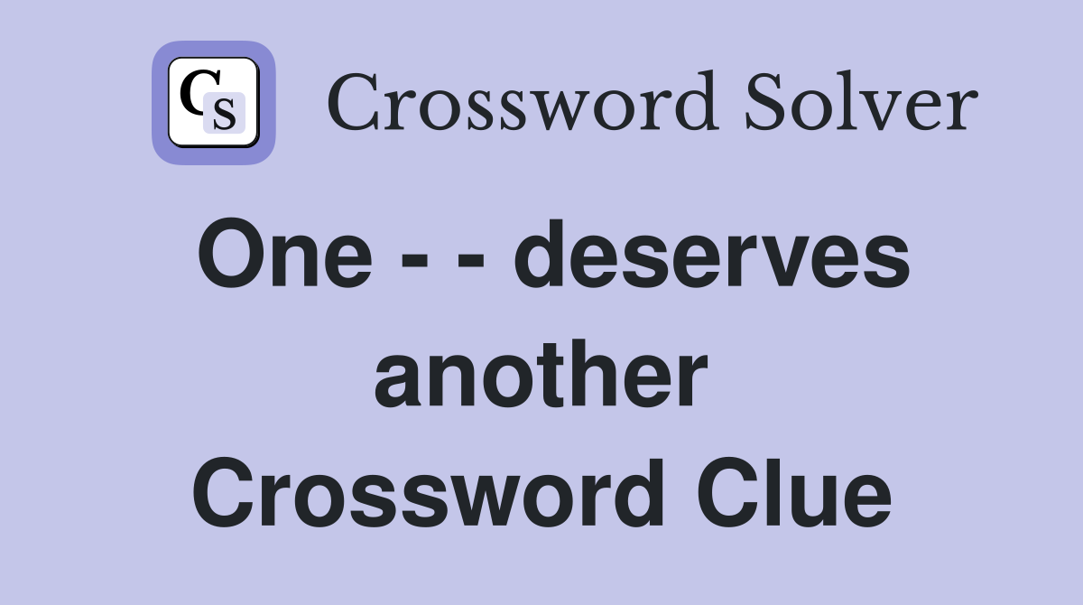 One - - deserves another Crossword Clue