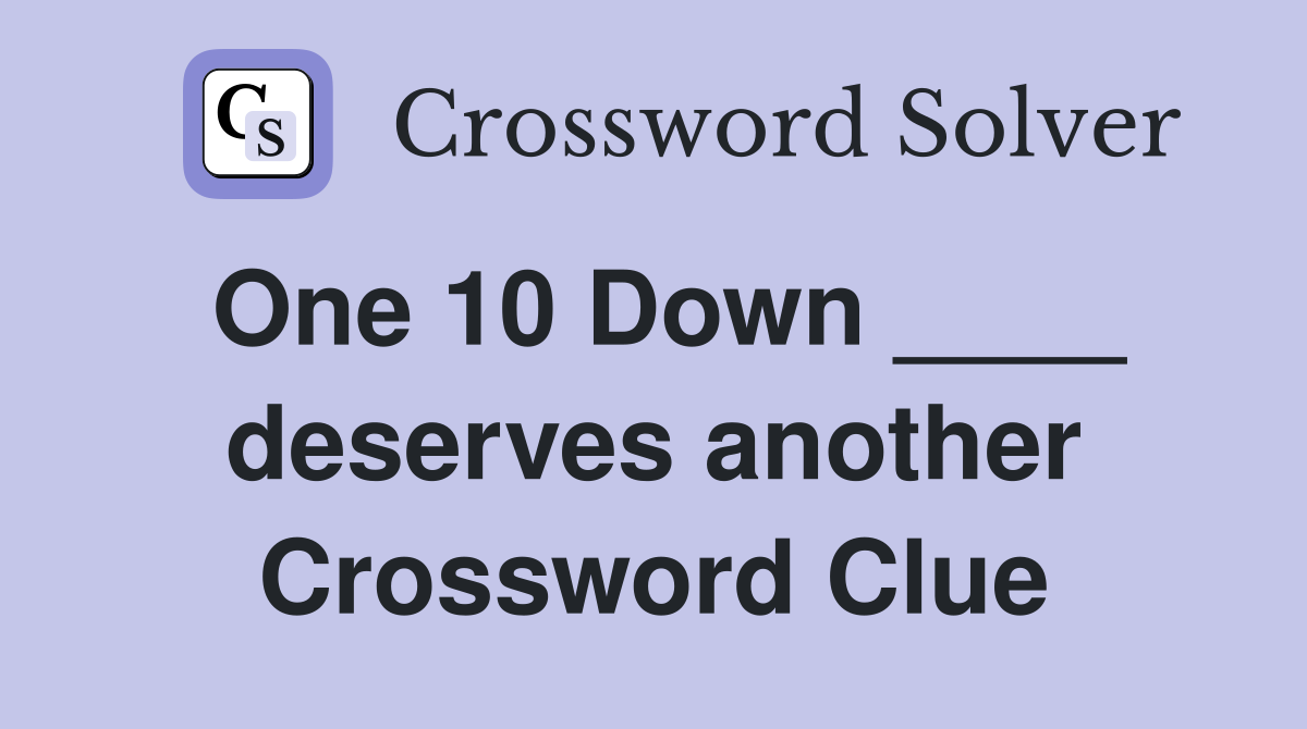 One 10 Down ____ deserves another Crossword Clue