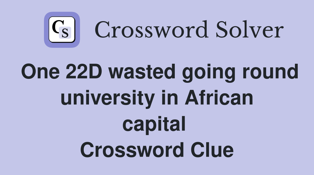 One 22D wasted going round university in African capital  Crossword Clue
