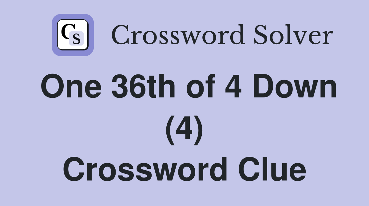 One 36th of 4 Down (4) Crossword Clue