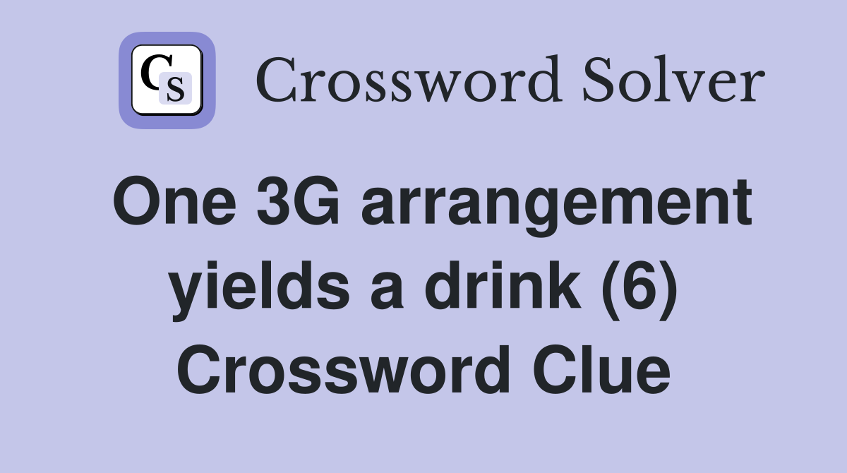 One 3G arrangement yields a drink (6) Crossword Clue