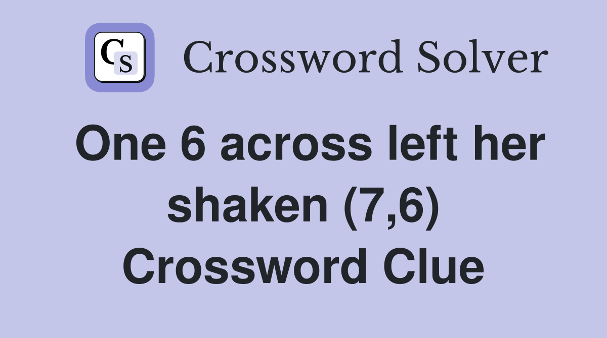 One 6 across left her shaken (7,6) Crossword Clue