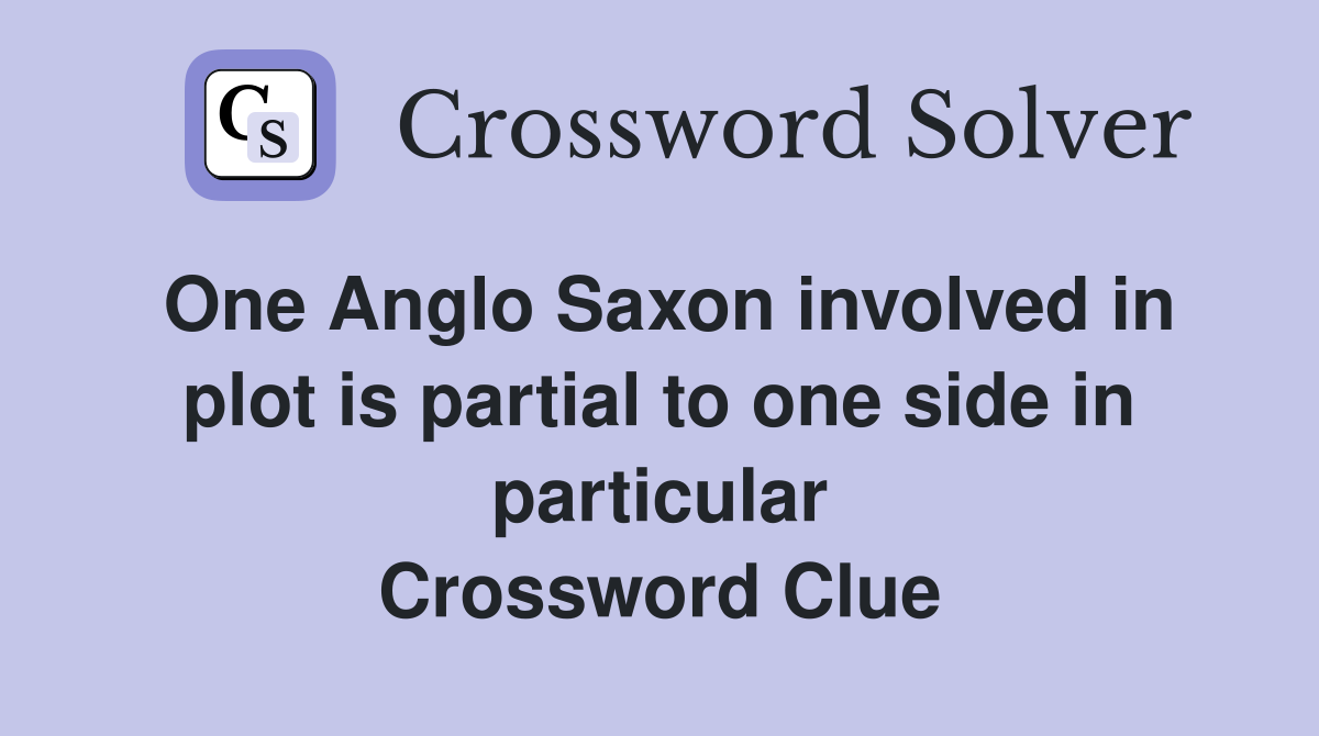 One Anglo Saxon involved in plot is partial to one side in particular Crossword Clue