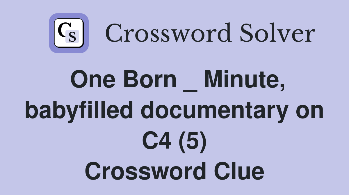 One Born _ Minute, babyfilled documentary on C4 (5) Crossword Clue