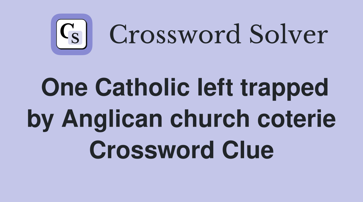 One Catholic left trapped by Anglican church coterie Crossword Clue