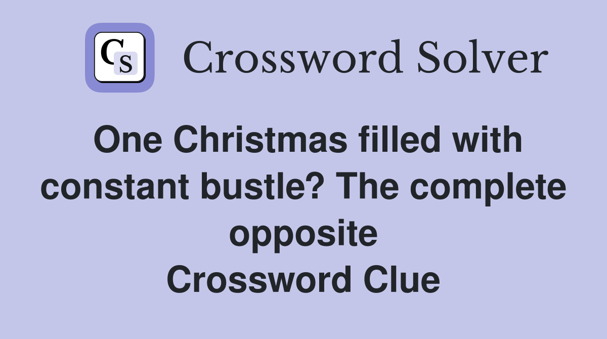 One Christmas filled with constant bustle? The complete opposite Crossword Clue