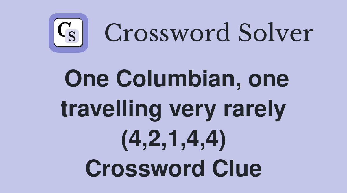 One Columbian, one travelling very rarely (4,2,1,4,4) Crossword Clue