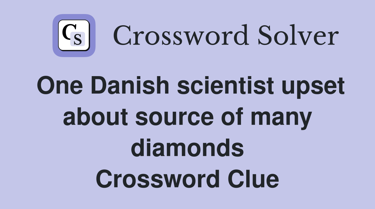 One Danish scientist upset about source of many diamonds Crossword Clue
