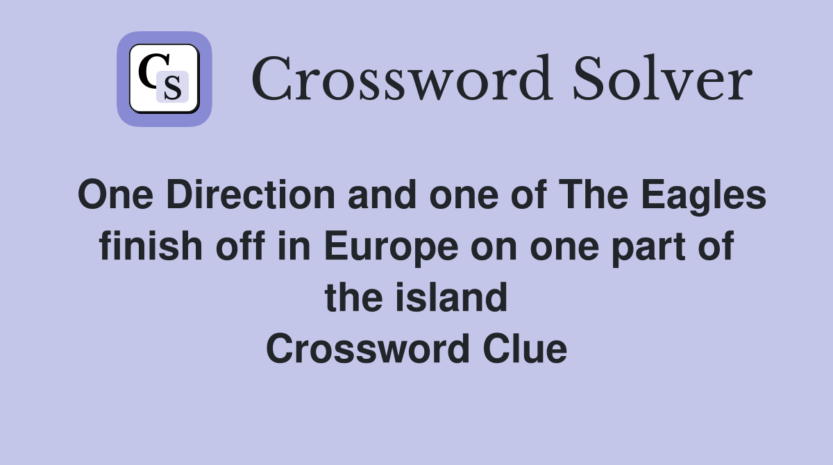 One Direction and one of The Eagles finish off in Europe on one part of the island Crossword Clue