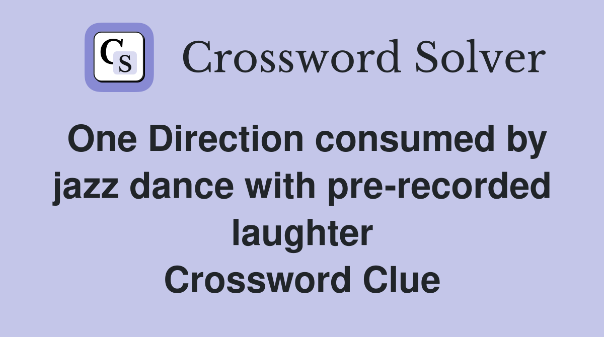 One Direction consumed by jazz dance with pre-recorded laughter Crossword Clue