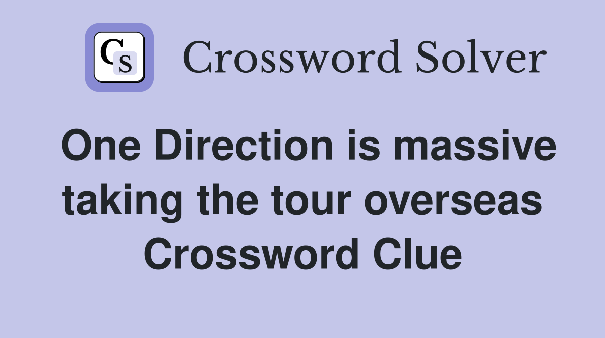 One Direction is massive taking the tour overseas Crossword Clue