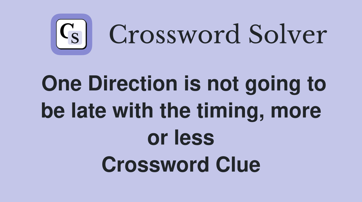 One Direction is not going to be late with the timing, more or less Crossword Clue