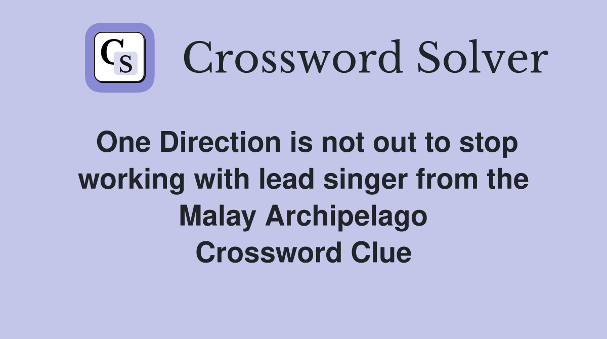 One Direction is not out to stop working with lead singer from the Malay Archipelago Crossword Clue
