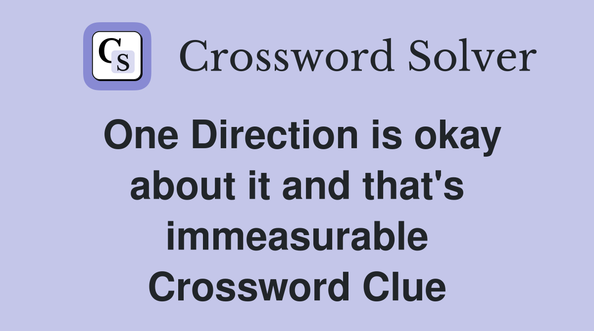One Direction is okay about it and that's immeasurable Crossword Clue