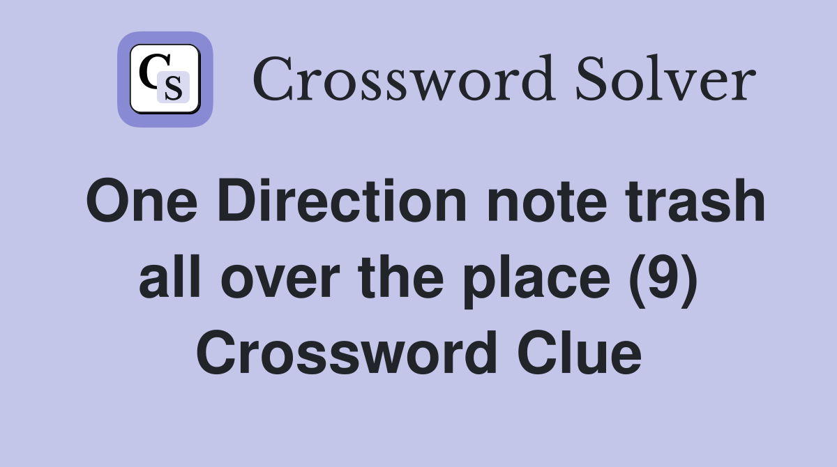 One Direction note trash all over the place (9) Crossword Clue