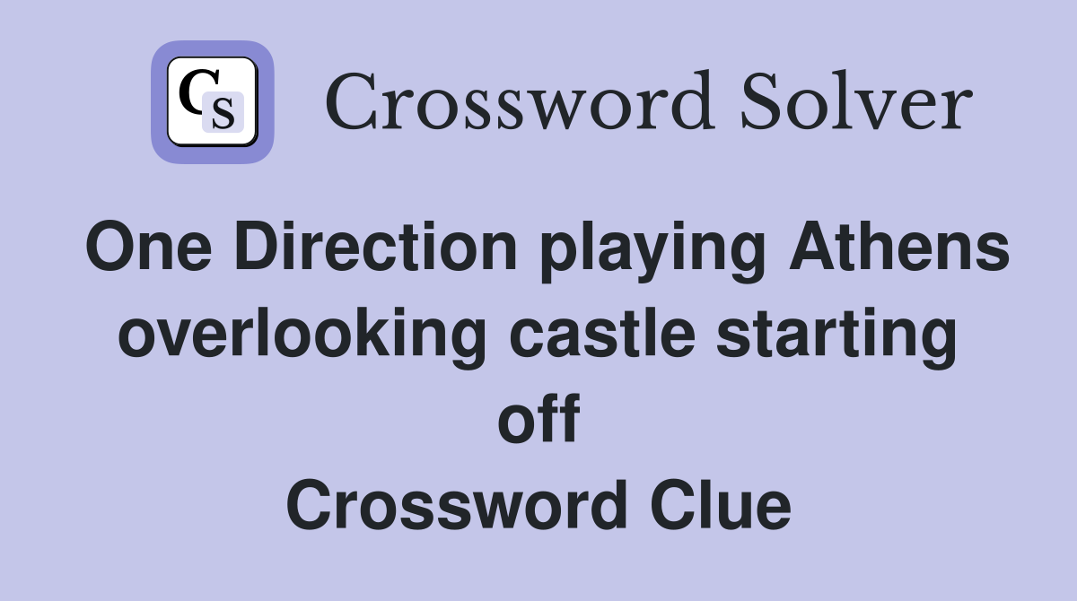 One Direction playing Athens overlooking castle starting off Crossword Clue