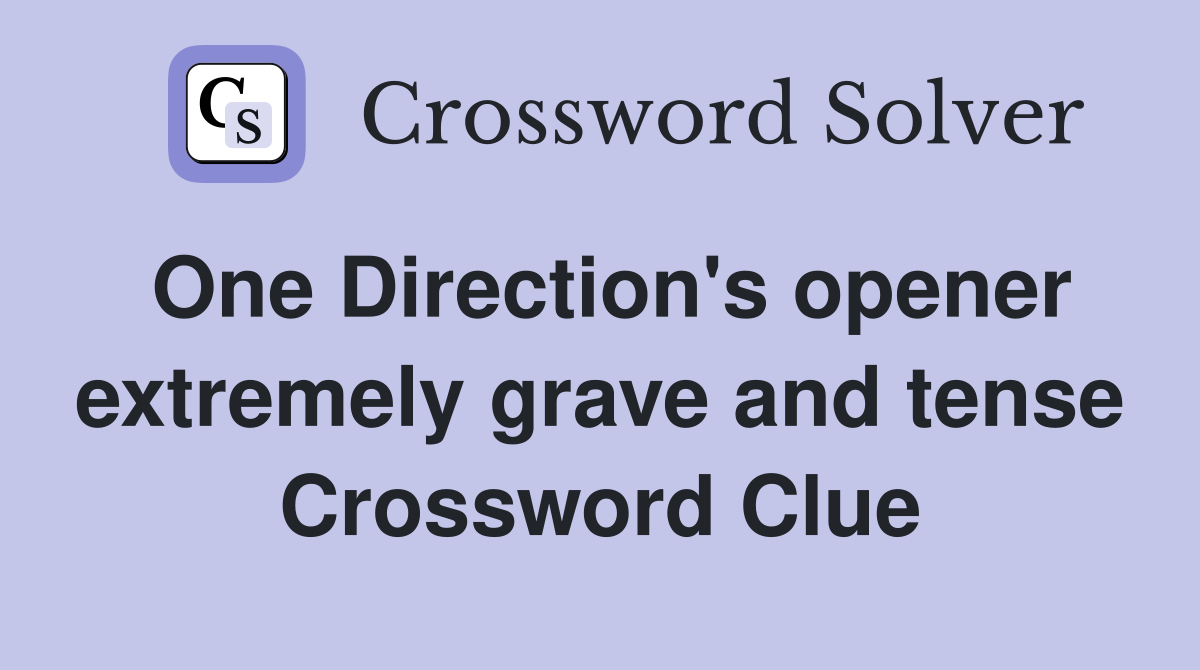 One Direction's opener extremely grave and tense Crossword Clue