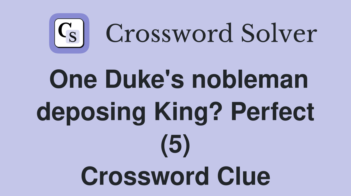 One Duke's nobleman deposing King? Perfect (5) Crossword Clue