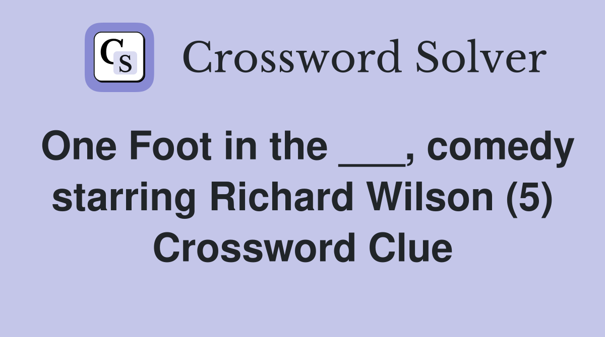 One Foot in the ___, comedy starring Richard Wilson (5) Crossword Clue