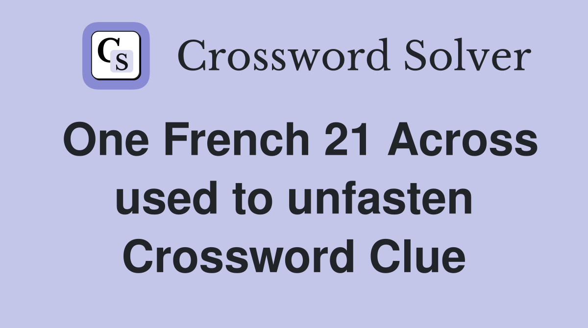 One French 21 Across used to unfasten Crossword Clue
