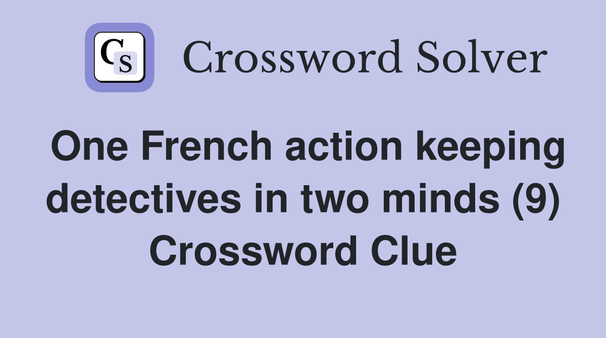 One French action keeping detectives in two minds (9) Crossword Clue