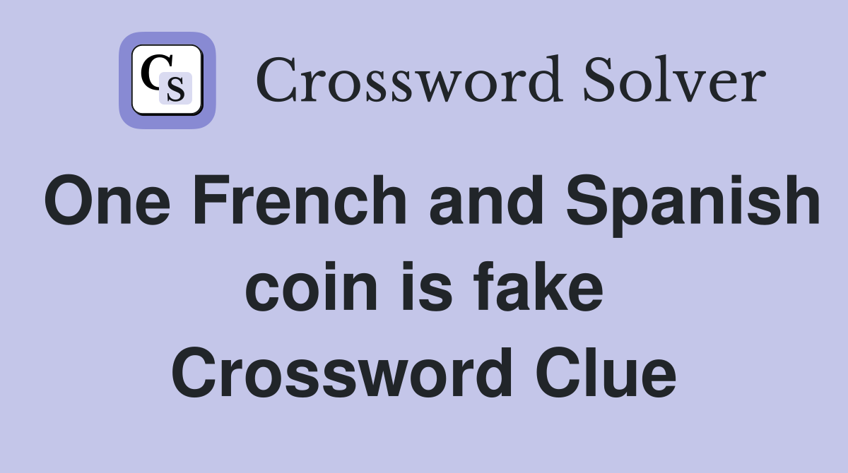 One French and Spanish coin is fake Crossword Clue