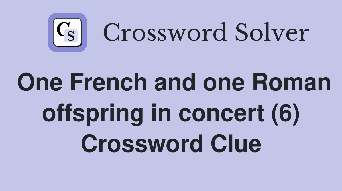 One French and one Roman offspring in concert (6) Crossword Clue