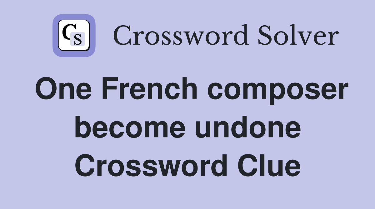 One French composer become undone Crossword Clue