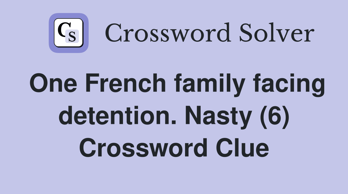 One French family facing detention. Nasty (6) Crossword Clue