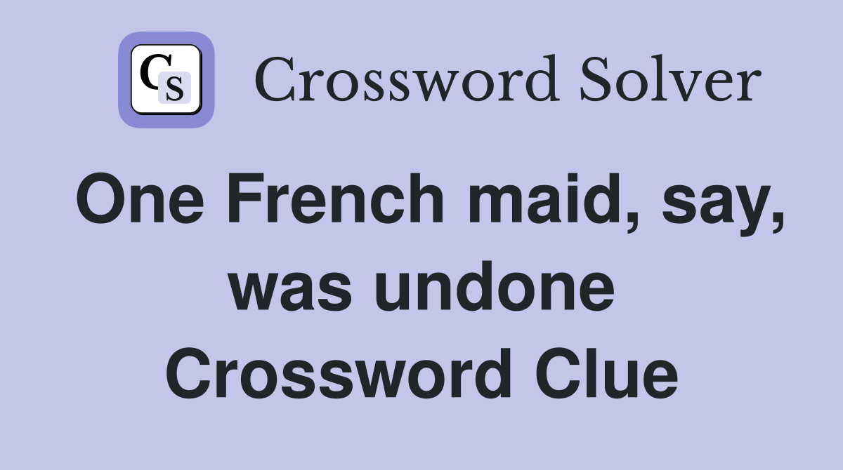 One French maid, say, was undone Crossword Clue