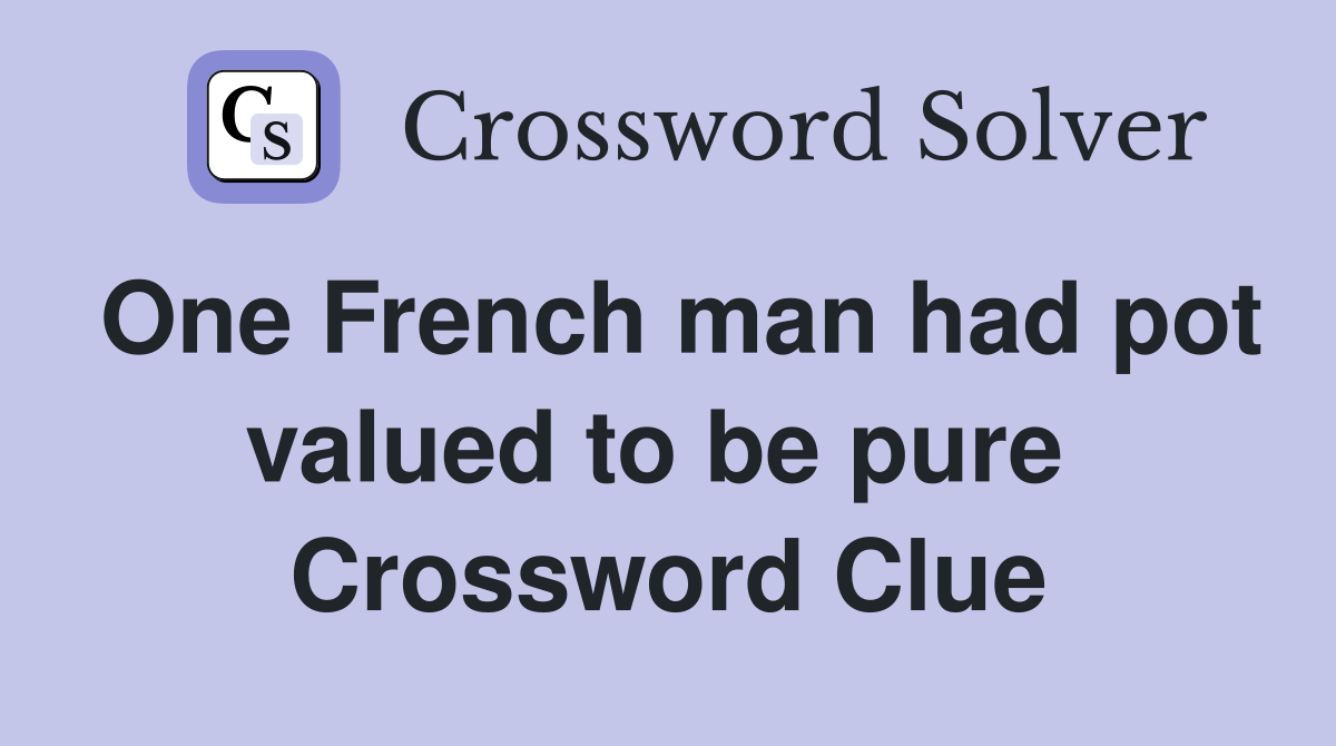 One French man had pot valued to be pure  Crossword Clue