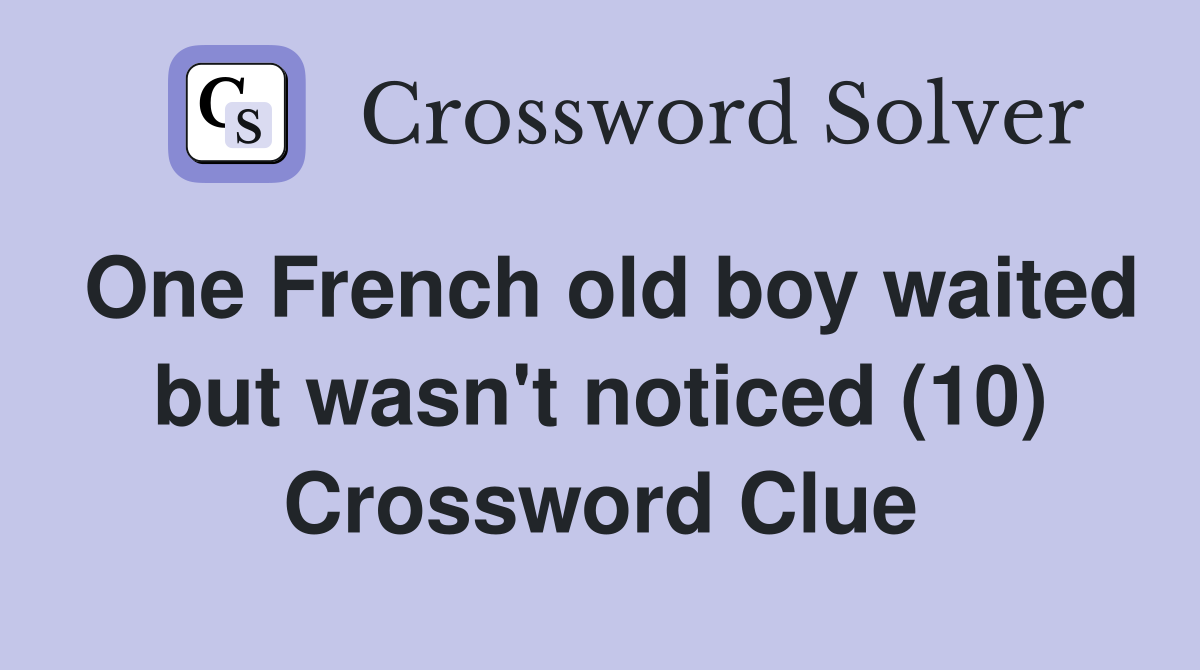 One French old boy waited but wasn't noticed (10) Crossword Clue