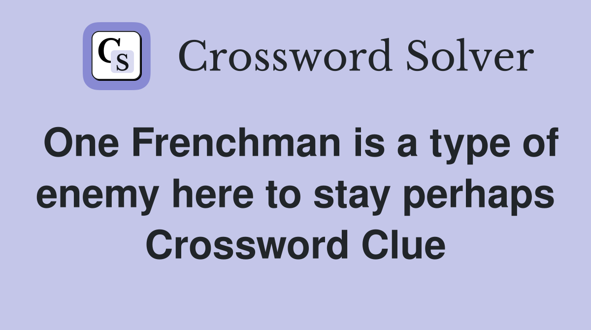 One Frenchman is a type of enemy here to stay perhaps Crossword Clue