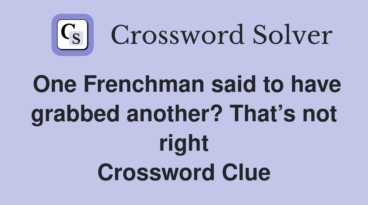 One Frenchman said to have grabbed another? That’s not right Crossword Clue