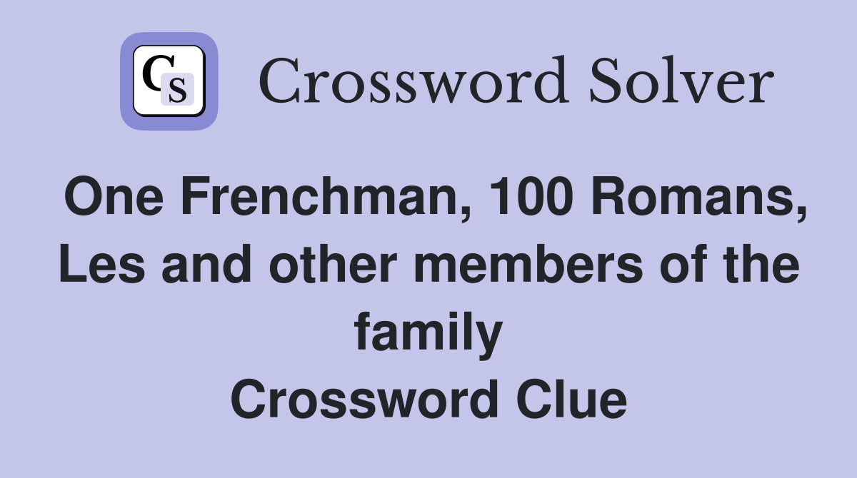 One Frenchman, 100 Romans, Les and other members of the family Crossword Clue